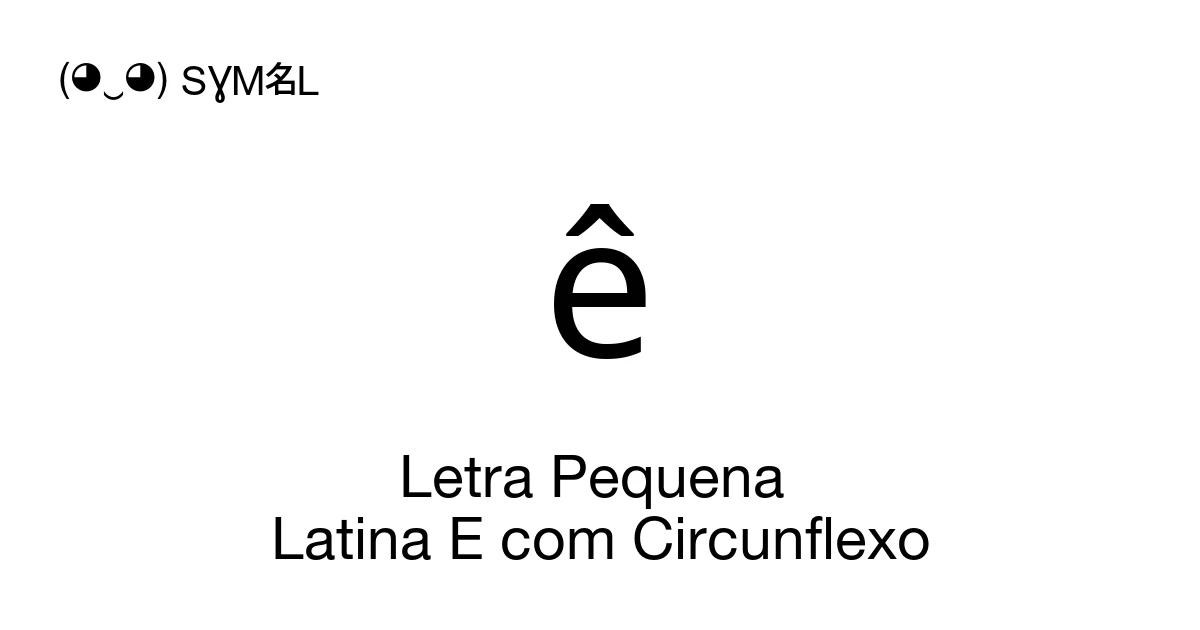 ê Letra Pequena Latina E com Circunflexo (U+00EA) significado do ...