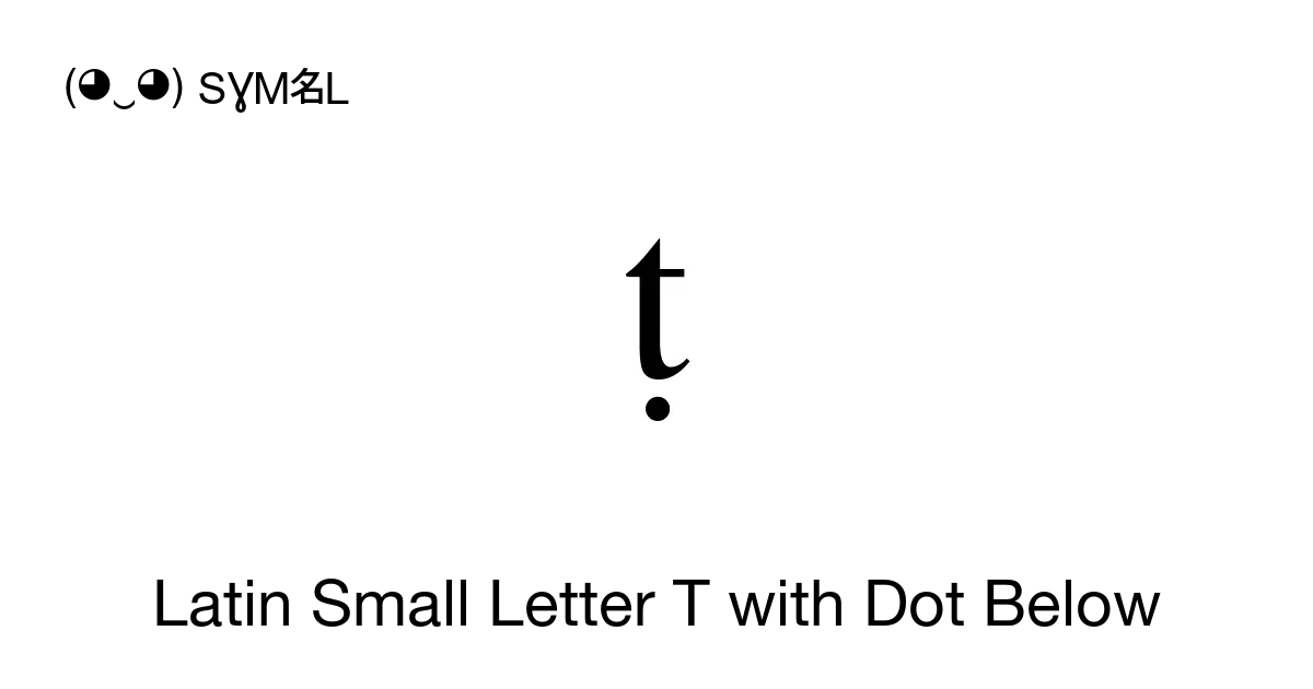 ṭ - Latin Small Letter T with Dot Below, Unicode Number: U+1E6D