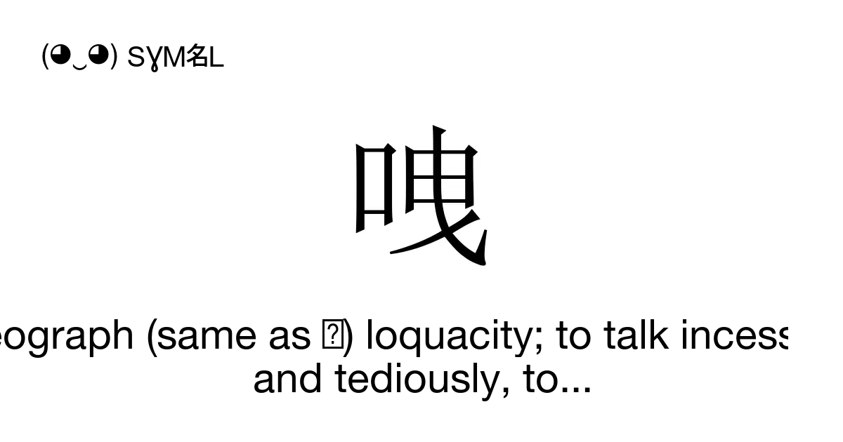 㖂 Ideograph (same as 詍) loquacity; to talk incessantly and tediously