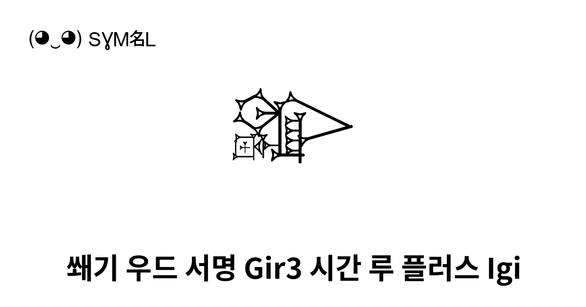 𒄎 쐐기 우드 서명 Gir3 시간 루 플러스 Igi (U+1210E) 기호 의미,복사 및 붙여넣기