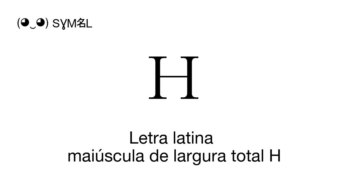 H Letra latina maiúscula de largura total H (U+FF28) significado do ...