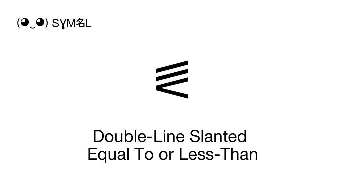 ⪛ Double-Line Slanted Equal To or Less-Than (U+2A9B) Symbol Meaning ...