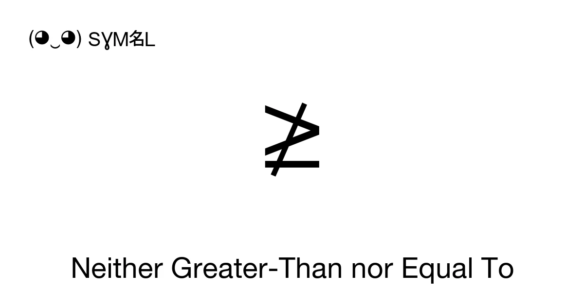 ≱ Neither Greater-Than nor Equal To (U+2271) Symbol Meaning, Copy and Paste