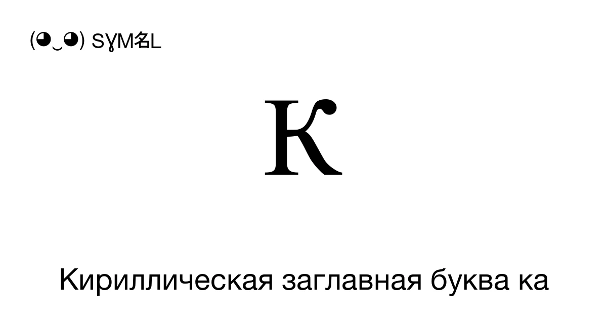 К Кириллическая заглавная буква ка (U+041A) значение символа ...