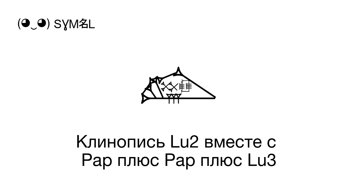 Клинопись Lu2 вместе с Pap плюс Pap плюс Lu3 (U+1251D) значение символа ...